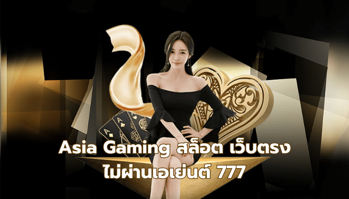 Asia Gaming สล็อต เว็บตรง ไม่ผ่านเอเย่นต์ 777